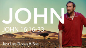 Just Like Riding A Bike | John 16:16-33