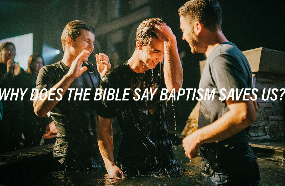 Why Does the Bible Say Baptism Saves Us?