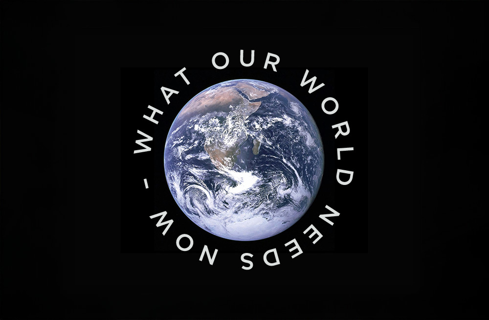 What Our World Needs Now – Part 6